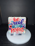 "Be Real, Not Perfect"  - Coaster