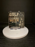 "Golf: The Art of Turning Beer Into Bogeys"  - Coaster