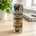 Don't Forget to Hydrate & Mind Your Own Business — 20oz Skinny Tumbler